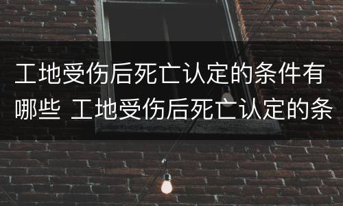 工地受伤后死亡认定的条件有哪些 工地受伤后死亡认定的条件有哪些呢