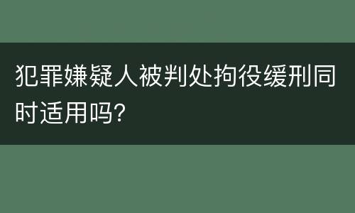 犯罪嫌疑人被判处拘役缓刑同时适用吗？