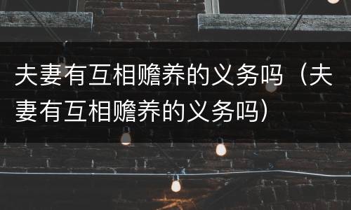 夫妻有互相赡养的义务吗（夫妻有互相赡养的义务吗）