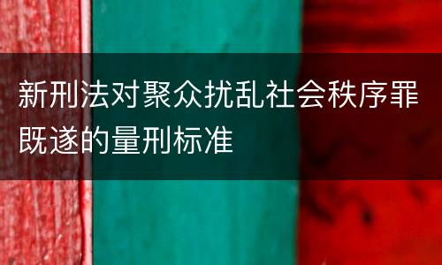 新刑法对聚众扰乱社会秩序罪既遂的量刑标准