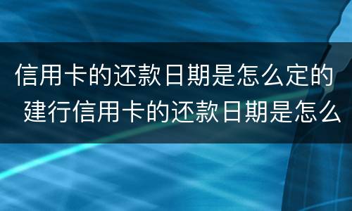 信用卡的还款日期是怎么定的 建行信用卡的还款日期是怎么定的