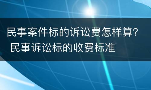 民事案件标的诉讼费怎样算？ 民事诉讼标的收费标准