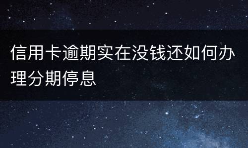 信用卡逾期实在没钱还如何办理分期停息