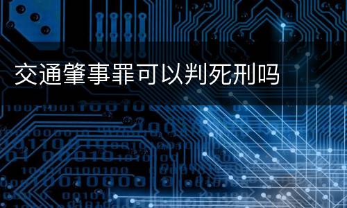交通肇事罪可以判死刑吗