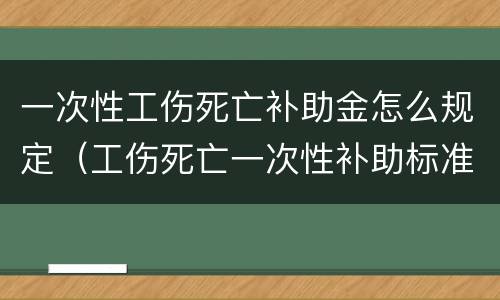 一次性工伤死亡补助金怎么规定（工伤死亡一次性补助标准）