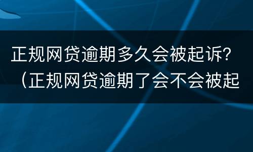 正规网贷逾期多久会被起诉？（正规网贷逾期了会不会被起诉）
