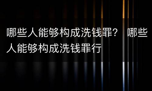 哪些人能够构成洗钱罪？ 哪些人能够构成洗钱罪行