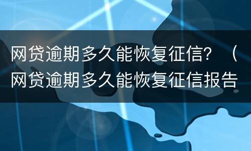 网贷逾期多久能恢复征信？（网贷逾期多久能恢复征信报告）