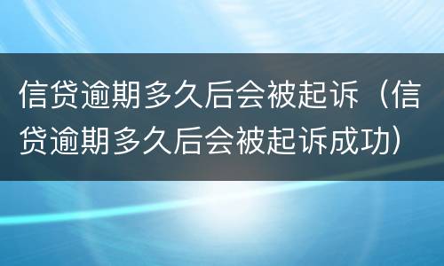 信贷逾期多久后会被起诉（信贷逾期多久后会被起诉成功）