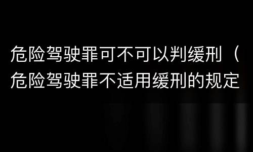 危险驾驶罪可不可以判缓刑（危险驾驶罪不适用缓刑的规定）