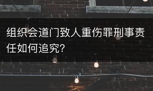 组织会道门致人重伤罪刑事责任如何追究？