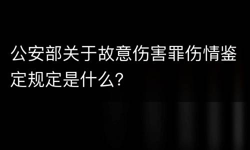 公安部关于故意伤害罪伤情鉴定规定是什么？