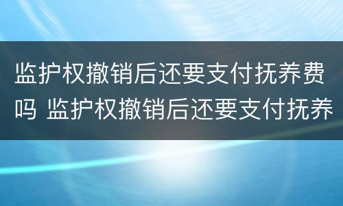 监护权撤销后还要支付抚养费吗 监护权撤销后还要支付抚养费吗知乎