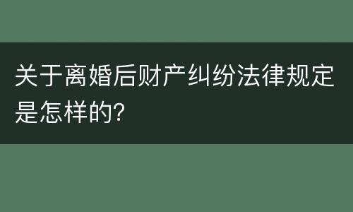 关于离婚后财产纠纷法律规定是怎样的？