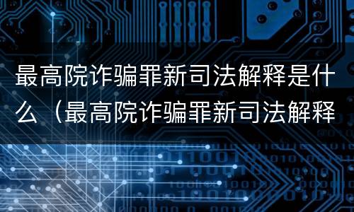 最高院诈骗罪新司法解释是什么（最高院诈骗罪新司法解释是什么意思）