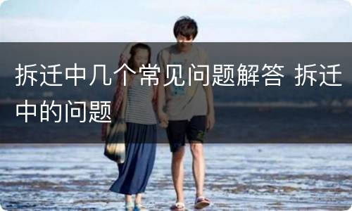 拆迁中几个常见问题解答 拆迁中的问题