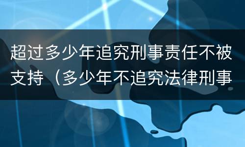 超过多少年追究刑事责任不被支持（多少年不追究法律刑事责任）