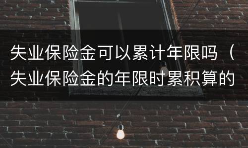 失业保险金可以累计年限吗（失业保险金的年限时累积算的?）
