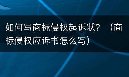 如何写商标侵权起诉状？（商标侵权应诉书怎么写）