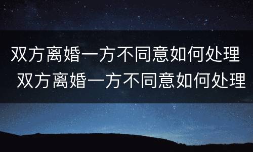 双方离婚一方不同意如何处理 双方离婚一方不同意如何处理孩子
