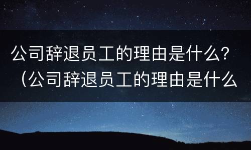 公司辞退员工的理由是什么？（公司辞退员工的理由是什么意思）
