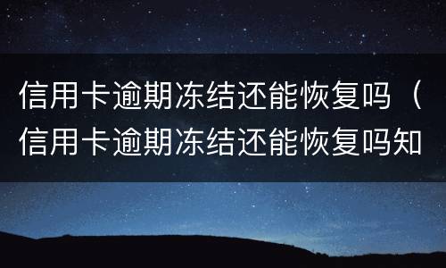信用卡逾期冻结还能恢复吗（信用卡逾期冻结还能恢复吗知乎）