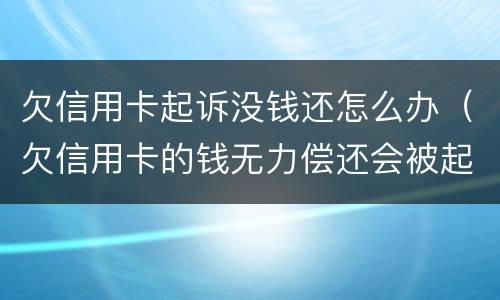 欠信用卡起诉没钱还怎么办（欠信用卡的钱无力偿还会被起诉吗）