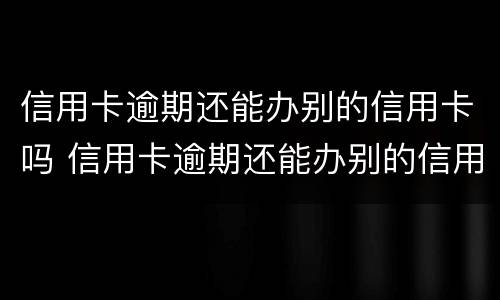 信用卡逾期还能办别的信用卡吗 信用卡逾期还能办别的信用卡吗