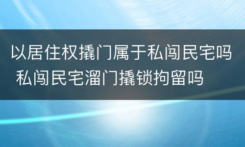 以居住权撬门属于私闯民宅吗 私闯民宅溜门撬锁拘留吗