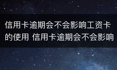 信用卡逾期会不会影响工资卡的使用 信用卡逾期会不会影响工资卡的使用呢