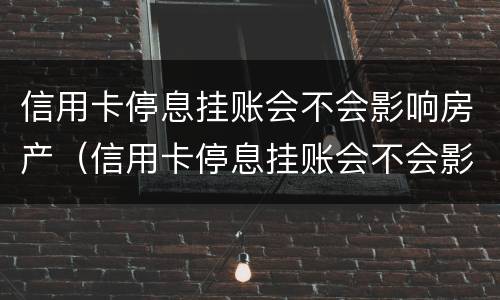 信用卡停息挂账会不会影响房产（信用卡停息挂账会不会影响房产贷款）