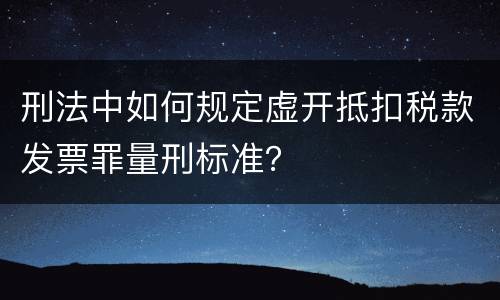 刑法中如何规定虚开抵扣税款发票罪量刑标准？