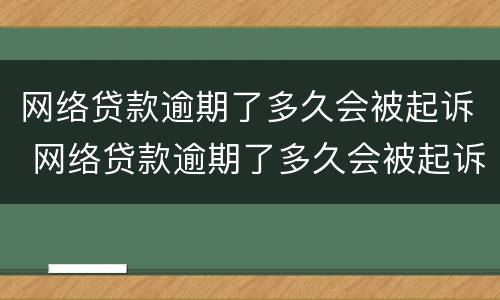 网络贷款逾期了多久会被起诉 网络贷款逾期了多久会被起诉呢