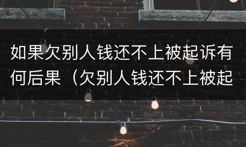 如果欠别人钱还不上被起诉有何后果（欠别人钱还不上被起诉会不会坐牢）