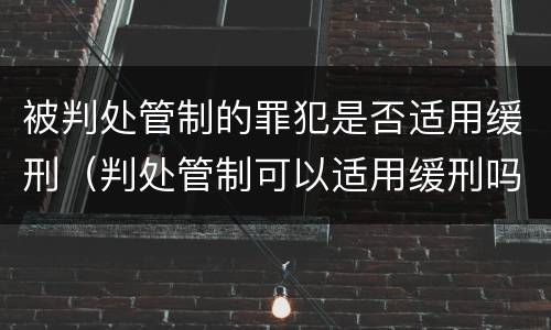 被判处管制的罪犯是否适用缓刑（判处管制可以适用缓刑吗）