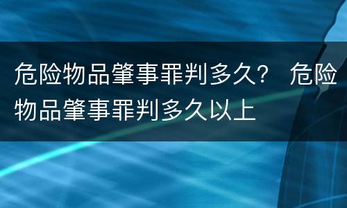 危险物品肇事罪判多久？ 危险物品肇事罪判多久以上