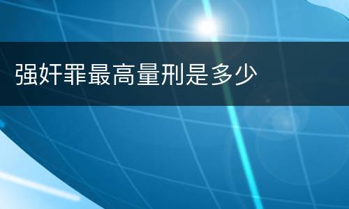 强奸罪最高量刑是多少