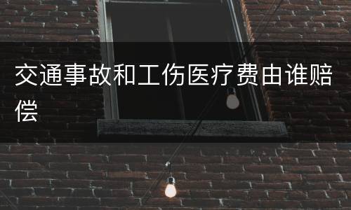 交通事故和工伤医疗费由谁赔偿