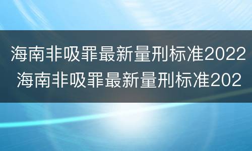 海南非吸罪最新量刑标准2022 海南非吸罪最新量刑标准2022公布