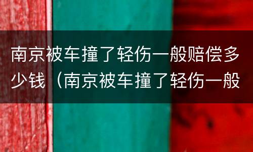 南京被车撞了轻伤一般赔偿多少钱（南京被车撞了轻伤一般赔偿多少钱啊）