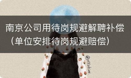 南京公司用待岗规避解聘补偿（单位安排待岗规避赔偿）