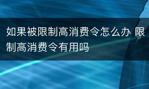 如果被限制高消费令怎么办 限制高消费令有用吗