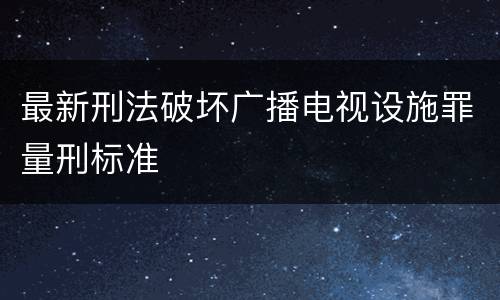 最新刑法破坏广播电视设施罪量刑标准
