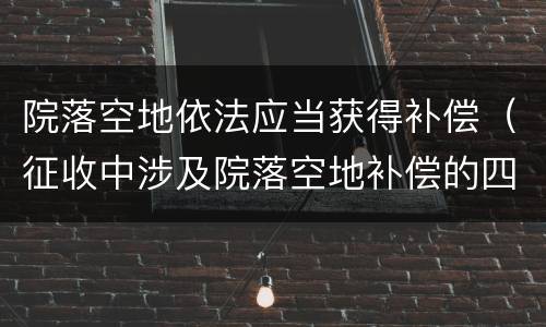 院落空地依法应当获得补偿（征收中涉及院落空地补偿的四个问题）