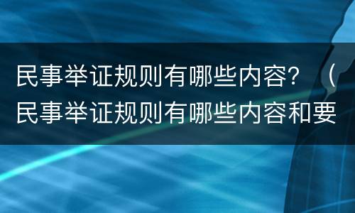 民事举证规则有哪些内容？（民事举证规则有哪些内容和要求）