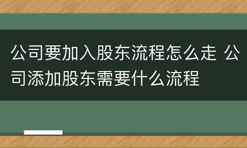 公司要加入股东流程怎么走 公司添加股东需要什么流程