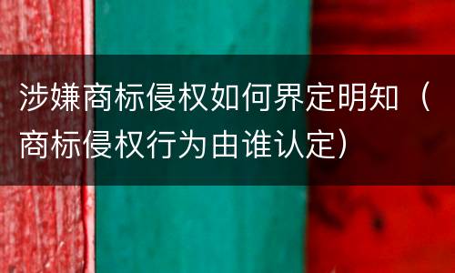 涉嫌商标侵权如何界定明知（商标侵权行为由谁认定）
