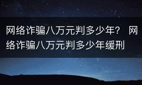网络诈骗八万元判多少年？ 网络诈骗八万元判多少年缓刑