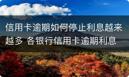 信用卡逾期如何停止利息越来越多 各银行信用卡逾期利息