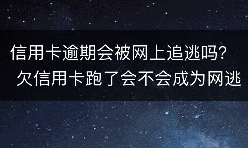 信用卡逾期会被网上追逃吗？ 欠信用卡跑了会不会成为网逃